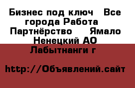 Бизнес под ключ - Все города Работа » Партнёрство   . Ямало-Ненецкий АО,Лабытнанги г.